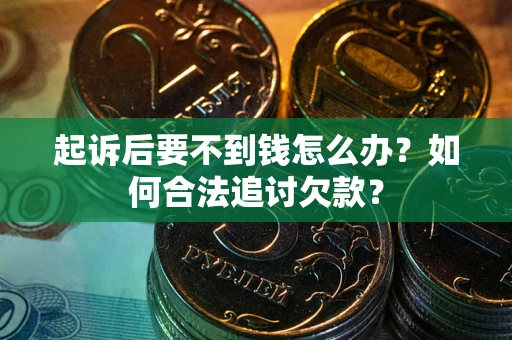 武汉起诉后要不到钱怎么办？如何合法追讨欠款？