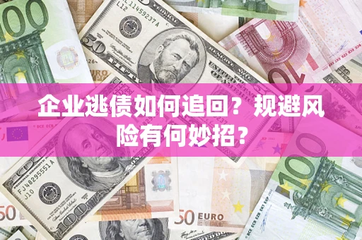 武汉企业逃债如何追回？规避风险有何妙招？