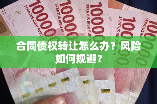 武汉合同债权转让怎么办？风险如何规避？