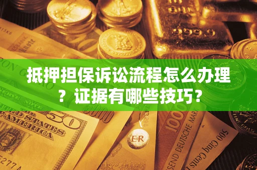 武汉抵押担保诉讼流程怎么办理？证据有哪些技巧？