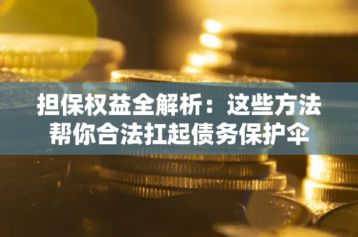武汉担保权益全解析：这些方法帮你合法扛起债务保护伞