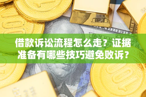武汉借款诉讼流程怎么走？证据准备有哪些技巧避免败诉？