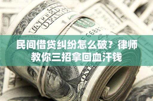 武汉民间借贷纠纷怎么破？律师教你三招拿回血汗钱