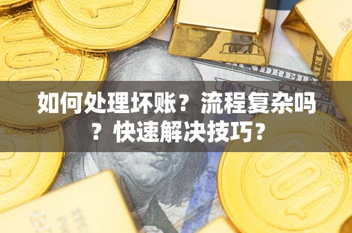 武汉如何处理坏账？流程复杂吗？快速解决技巧？