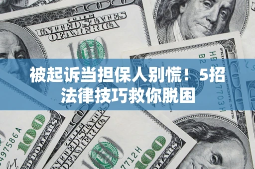 武汉被起诉当担保人别慌！5招法律技巧救你脱困