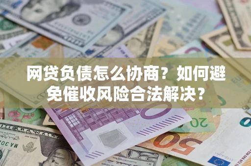 武汉网贷负债怎么协商？如何避免催收风险合法解决？