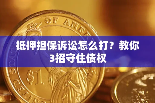 武汉抵押担保诉讼怎么打？教你3招守住债权