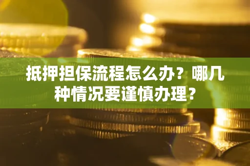 武汉抵押担保流程怎么办？哪几种情况要谨慎办理？