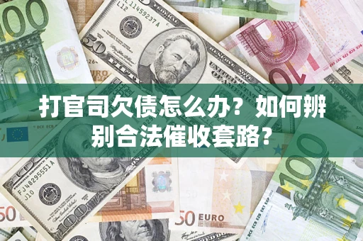 武汉打官司欠债怎么办？如何辨别合法催收套路？