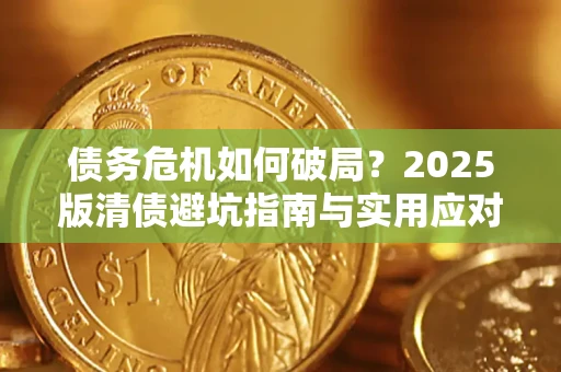 武汉债务危机如何破局？2025版清债避坑指南与实用应对策略
