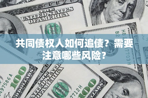 武汉共同债权人如何追债？需要注意哪些风险？
