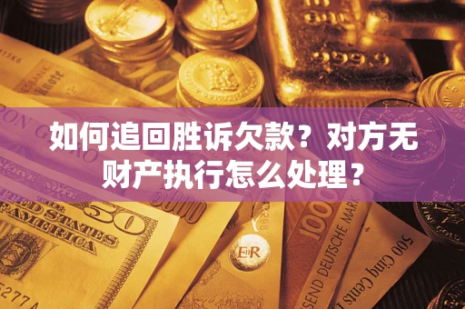 武汉如何追回胜诉欠款？对方无财产执行怎么处理？