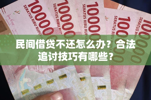 武汉民间借贷不还怎么办？合法追讨技巧有哪些？