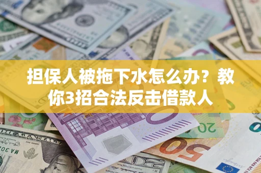 武汉担保人被拖下水怎么办？教你3招合法反击借款人
