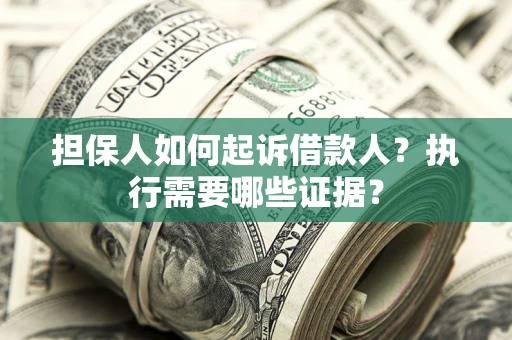 武汉担保人如何起诉借款人？执行需要哪些证据？