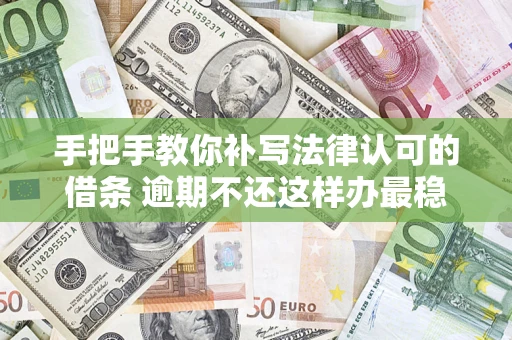 武汉手把手教你补写法律认可的借条 逾期不还这样办最稳妥
