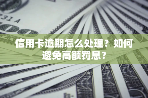 武汉信用卡逾期怎么处理？如何避免高额罚息？