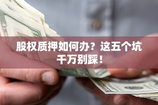 武汉股权质押如何办？这五个坑千万别踩！