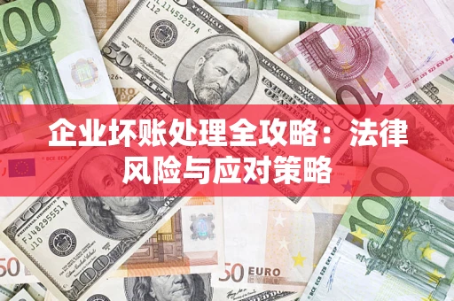 武汉企业坏账处理全攻略：法律风险与应对策略