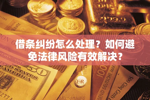 武汉借条纠纷怎么处理？如何避免法律风险有效解决？