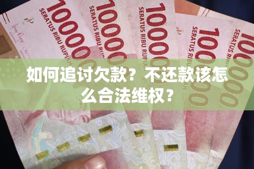 武汉如何追讨欠款？不还款该怎么合法维权？