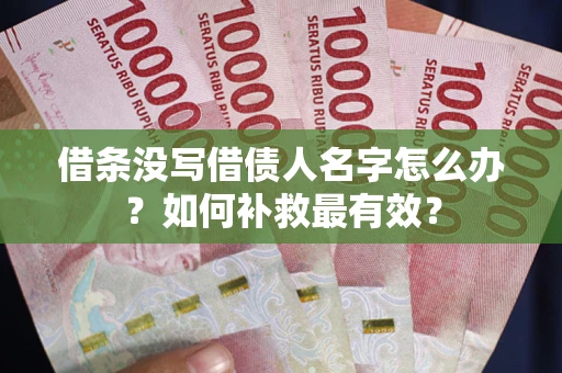 武汉借条没写借债人名字怎么办？如何补救最有效？