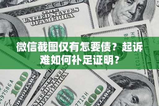 武汉微信截图仅有怎要债？起诉难如何补足证明？