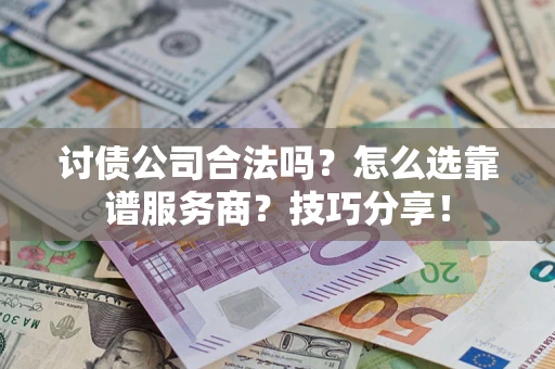 武汉讨债公司合法吗？怎么选靠谱服务商？技巧分享！