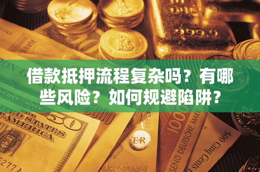 武汉借款抵押流程复杂吗？有哪些风险？如何规避陷阱？