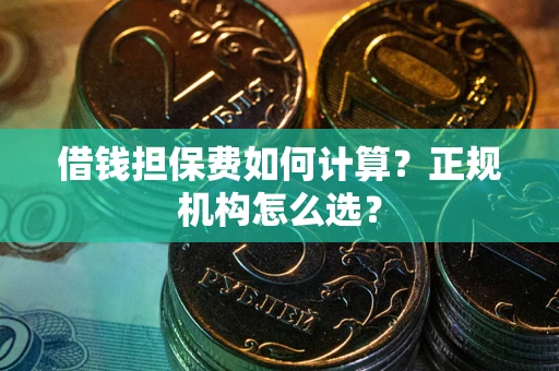 武汉借钱担保费如何计算？正规机构怎么选？