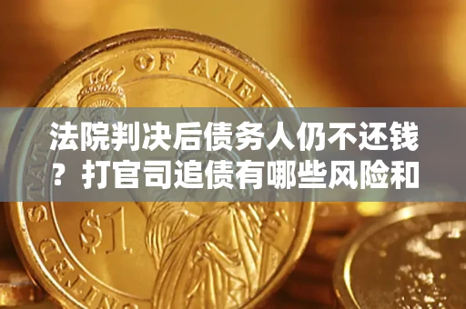 武汉法院判决后债务人仍不还钱？打官司追债有哪些风险和技巧？