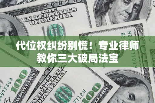 武汉代位权纠纷别慌！专业律师教你三大破局法宝