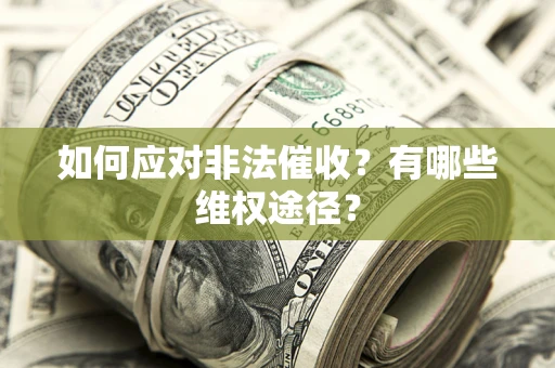 武汉如何应对非法催收？有哪些维权途径？