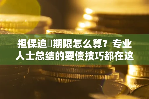 武汉担保追償期限怎么算？专业人士总结的要债技巧都在这里了