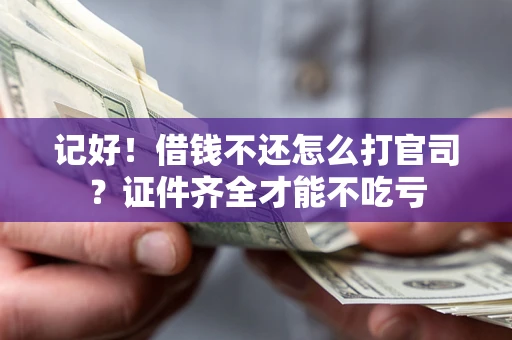 武汉记好！借钱不还怎么打官司？证件齐全才能不吃亏