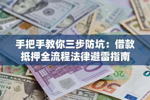 武汉手把手教你三步防坑：借款抵押全流程法律避雷指南