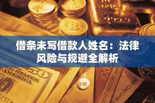 武汉借条未写借款人姓名：法律风险与规避全解析