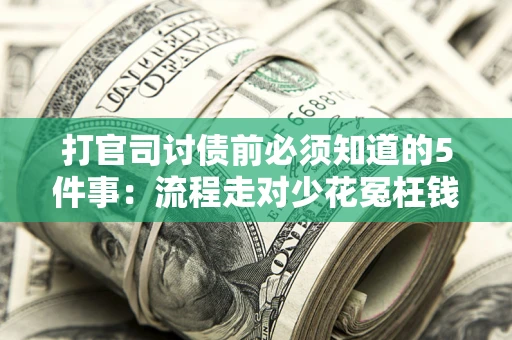 武汉打官司讨债前必须知道的5件事：流程走对少花冤枉钱