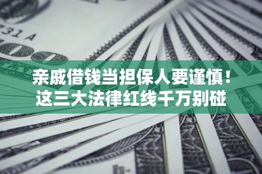 武汉亲戚借钱当担保人要谨慎！这三大法律红线千万别碰