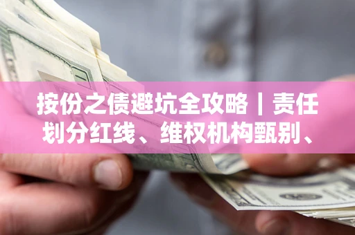 武汉按份之债避坑全攻略｜责任划分红线、维权机构甄别、纠纷处理全流程拆解