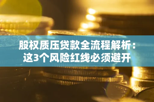 武汉股权质压贷款全流程解析：这3个风险红线必须避开