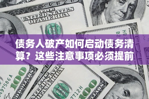 武汉债务人破产如何启动债务清算？这些注意事项必须提前知道