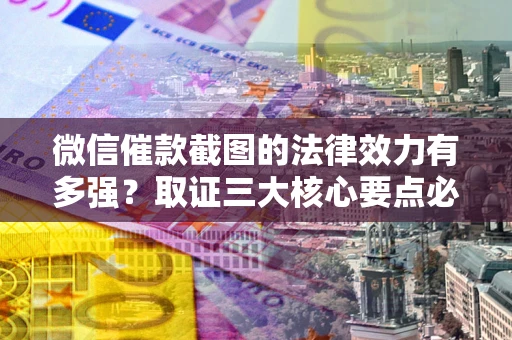 武汉微信催款截图的法律效力有多强？取证三大核心要点必须知道！