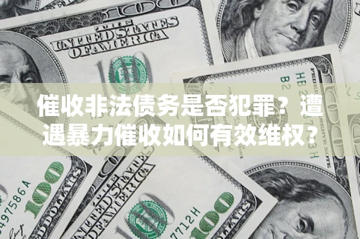武汉催收非法债务是否犯罪？遭遇暴力催收如何有效维权？