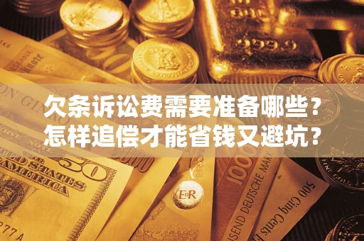 武汉欠条诉讼费需要准备哪些？怎样追偿才能省钱又避坑？