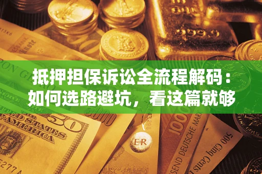 武汉抵押担保诉讼全流程解码：如何选路避坑，看这篇就够了