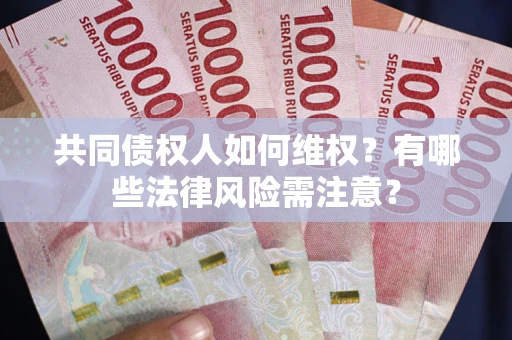 武汉共同债权人如何维权？有哪些法律风险需注意？