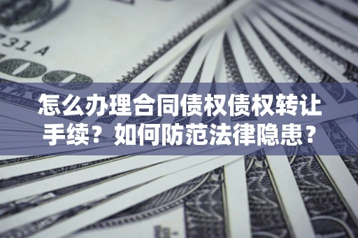 武汉怎么办理合同债权债权转让手续？如何防范法律隐患？