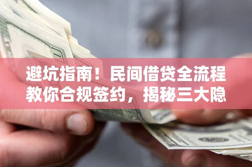 武汉避坑指南！民间借贷全流程教你合规签约，揭秘三大隐形陷阱