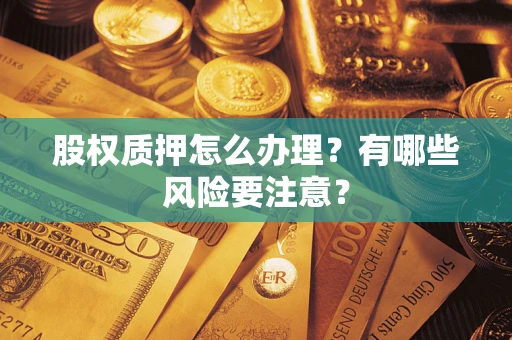 武汉股权质押怎么办理？有哪些风险要注意？